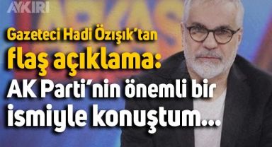 Gazeteci Hadi Özışık'tan flaş açıklamalar: Ak Parti'nin önemli bir ismiyle konuştum...