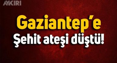Gaziantep'e şehit ateşi düştü