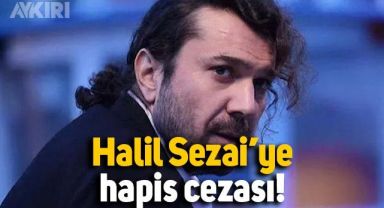 Halil Sezai'ye hapis cezası verildi