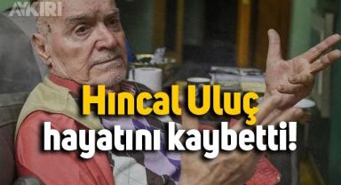 Hıncal Uluç hayatını kaybetti