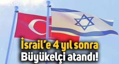 İsrail'e 4 yıl sonra resmen Büyükelçi atandı