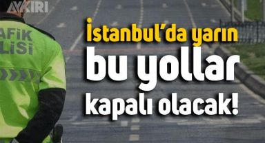 İstanbul'da yarın kapalı olacak yollar açıklandı
