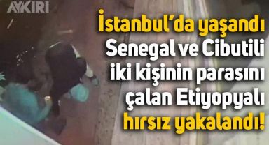 İstanbul'da yaşandı: Senegal ve Cibutili iki kişinin parasını çalan Etiyopyalı hırsız yakalandı