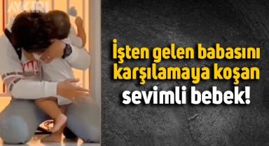 İşten gelen babasını sevinçle karşılayan bebeğin görüntüleri