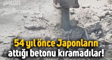 Japonların 54 yıl önce attığı betonu iş makinesiyle kıramadılar