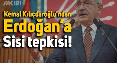 Kemal Kılıçdaroğlu'ndan Cumhurbaşkanı Erdoğan'a Sisi tepkisi: 