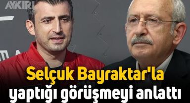 Kemal Kılıçdaroğlu, Selçuk Bayraktar ile yaptığı görüşmeyi anlattı