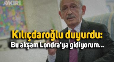 Kılıçdaroğlu duyurdu: Bu akşam Londra'ya gidiyorum...