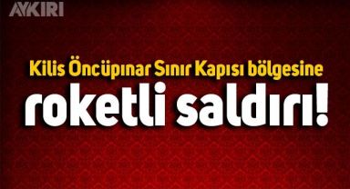 Kilis Öncüpınar Sınır Kapısı bölgesine roketli saldırı!