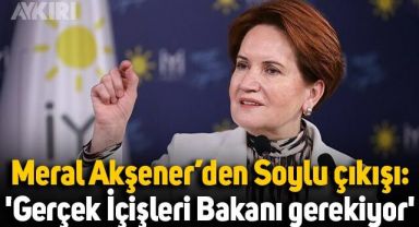 Meral Akşener: Bu ülkeye yakışır gerçek bir İçişleri Bakanı gerekiyor