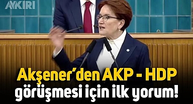 Meral Akşener'den AKP ve HDP görüşmesi hakkında ilk yorum: Açılımcılar kumpanyası yeniden başlıyor