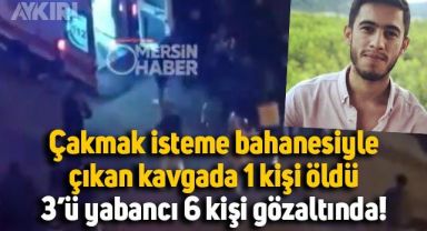 Mersin'de neler oluyor? Çakmak isteme yüzünden 1 kişi hayatını kaybetti