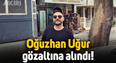 Oğuzhan Uğur gözaltına alındı, ilk açıklama geldi