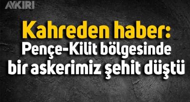 Pençe-Kilit bölgesinde bir askerimiz şehit düştü