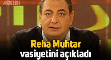 Reha Muhtar vasiyetini açıkladı
