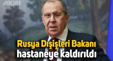 Rusya Dışişleri Bakanı Sergey Lavrov hastaneye kaldırıldı