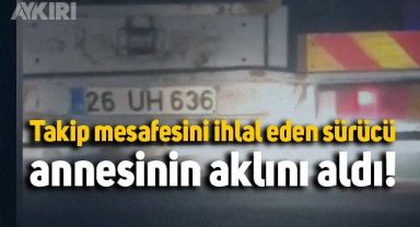 Takip mesafesini ihlal eden sürücü, annesini böyle korkuttu