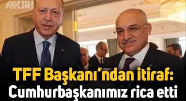 TFF Başkanı'ndan itiraf: Cumhurbaşkanı Erdoğan rica etti