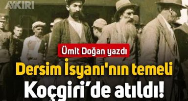 Ümit Doğan yazdı: Dersim İsyanı'nın temeli Koçgiri'de atıldı