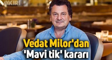 Vedat Milor'dan 'mavi tik' kararı