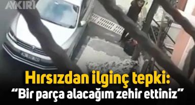 Yakalanan hırsızdan ilginç tepki: “Bir parça alacağım zehir ettiniz”
