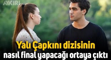 Yalı Çapkını dizisinin nasıl final yapacağı ortaya çıktı