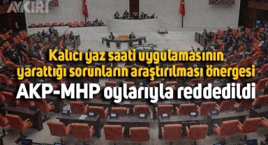 Yaz saati uygulamasının yarattığı sorunların araştırılması önergesi reddedildi