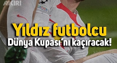 Yıldız futbolcu Dünya Kupası'nı kaçıracak
