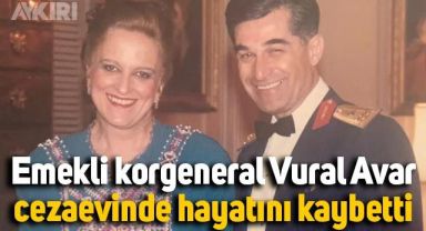 85 yaşındaki emekli korgeneral Vural Avar, cezaevinde hayatını kaybetti