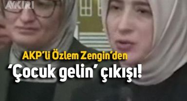 AKP'li Özlem Zengin'den 'Çocuk gelin' çıkışı: Gerekeni yapalım