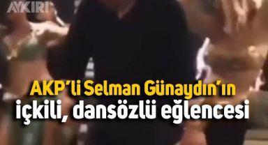 AKP'li Torbalı İlçe Başkanı Selman Günaydın'ın içkili, dansözlü eğlencesi