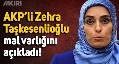 AKP'li Zehra Taşkesenlioğlu, mal varlığını açıkladı
