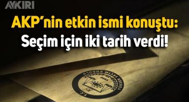 AKP'nin etkin ismi, seçim için iki tarih verdi