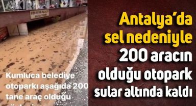 Antalya'da sel nedeniyle 200 aracın olduğu otopark sular altında kaldı