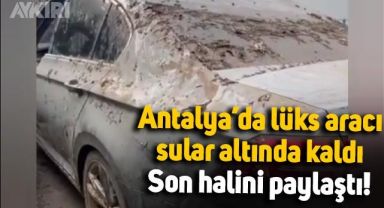 Antalya'daki selde lüks aracı sular altında kaldı, son halini paylaştı