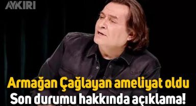 Armağan Çağlayan ameliyat oldu: Sağlık durumu hakkında açıklama