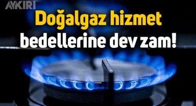 Doğalgaz hizmet bedellerine yüzde 84 zam!