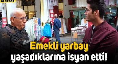Emekli yarbay sokak röportajında yaşadıklarına isyan etti