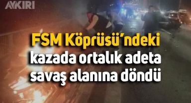 FSM Köprüsü'ndeki kazada ortalık adeta savaş alanına döndü