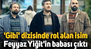 'Gibi' dizisinde rol alan isim Feyyaz Yiğit'in babası çıktı