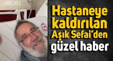 Hastaneye Kaldırılan Aşık Sefai'den güzel haber