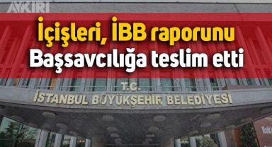 İçişleri Bakanlığı, İBB için hazırlanan raporu İstanbul Cumhuriyet Başsavcılığı’na teslim etti