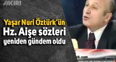 İlahiyatçı Yaşar Nuri Öztürk'ün Hz. Aişe ile ilgili sözleri