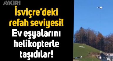İsviçre'deki refah seviyesi! Ev eşyalarını, 100 metre uzağa helikopterle taşıdılar
