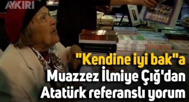 'Kendine iyi bak'a Muazzez İlmiye Çığ'dan Atatürk referanslı yorum