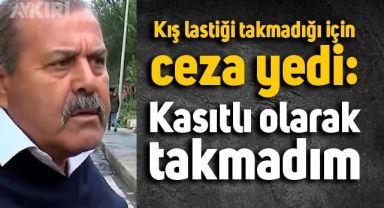 Kış lastiği takmadığı için ceza yiyen şoförün tepkisi: Kasıtlı olarak takmadım