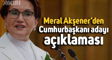Meral Akşener'den Cumhurbaşkanı adayı açıklaması