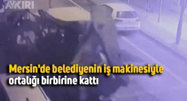 Mersin'de belediyenin iş makinesiyle ortalığı birbirine kattı