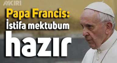 Papa Francis istifa sinyali verdi