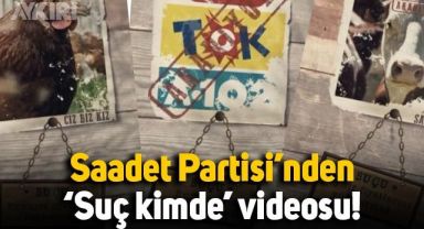 Saadet Partisi'nden 'Suç kimde' videosu